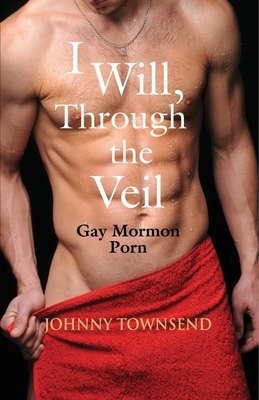 I Will, Through the Veil: Gay Mormon Porn by Johnny Townsend