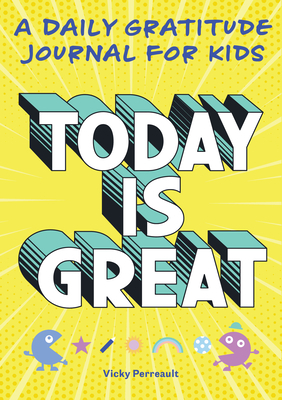 Today Is Great!: A Daily Gratitude Journal for Kids by Vicky Perreault