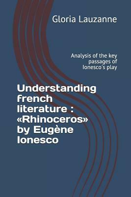 Understanding french literature: Rhinoceros by Eugène Ionesco: Analysis of the key passages of Ionesco's play by Gloria Lauzanne