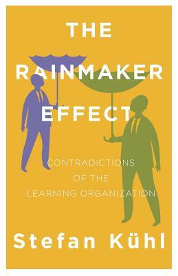 The Rainmaker Effect: Contradictions of the Learning Organization by Stefan Kühl