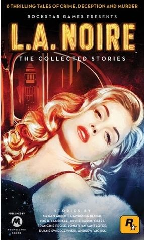 L.A. Noire: The Collected Stories by Megan Abbott, Joyce Carol Oates, Lawrence Block, Joe R. Lansdale, Andrew Vachss, Duane Swierczynski, Francine Prose, Jonathan Santlofer