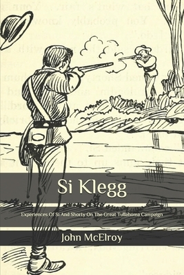Si Klegg: Experiences Of Si And Shorty On The Great Tullahoma Campaign by John McElroy