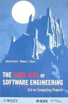 The Dark Side of Software Engineering: Evil on Computing Projects by Johann Rost, Robert L. Glass