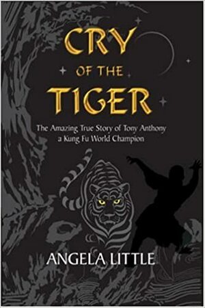 Cry of the Tiger: The Amazing True Story of Tony Anthony: A Kung Fu World Champion by Angela Little