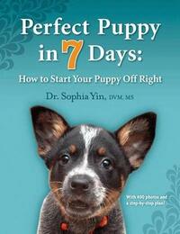 Perfect Puppy in 7 Days: How to Start Your Puppy Off Right by Sophia Yin