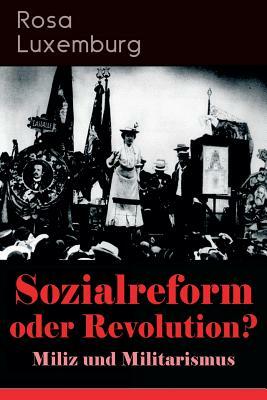Sozialreform oder Revolution? - Miliz und Militarismus: Das Lohngesetz, Die Krise, Die Gewerkschaften, Die Genossenschaften, Die Sozialreform, Zollpol by Rosa Luxemburg