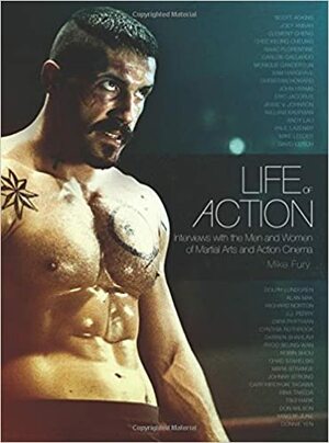 Life of Action: Interviews with the Men and Women of Martial Arts and Action Cinema by Mike Fury