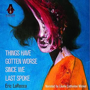 Things Have Gotten Worse Since We Last Spoke by Eric LaRocca