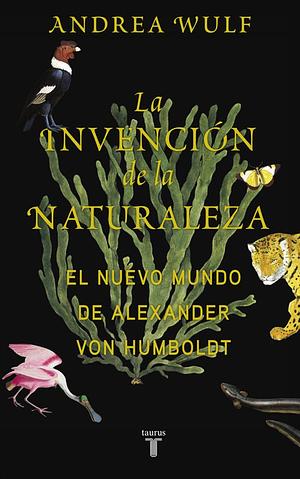 La invención de la naturaleza: El Nuevo Mundo de Alexander von Humboldt by Andrea Wulf