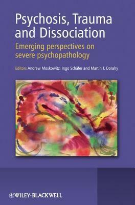 Psychosis, Trauma and Dissociation: Emerging Perspectives on Severe Psychopathology by Martin Justin Dorahy, Ingo Schafer, Andrew Moskowitz