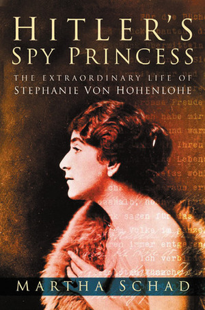 Hitler's Spy Princess: The Extraordinary Life of Princess Stephanie von Hohenlohe by Martha Schad, Angus McGeoch