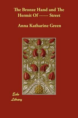 The Bronze Hand and the Hermit of ------ Street by Anna Katharine Green