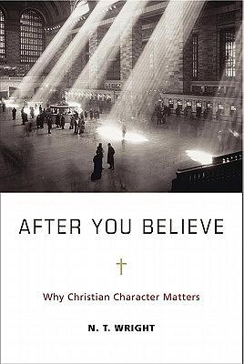 After You Believe: Why Christian Character Matters by N.T. Wright