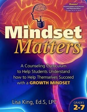 Mindset Matters: A Counseling Curriculum to Help Students Understand How to Help Themselves Succeed with a Growth Mindset by Lisa King
