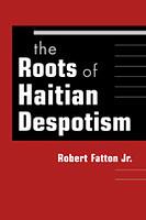 The Roots of Haitian Despotism by Robert Fatton Jr.