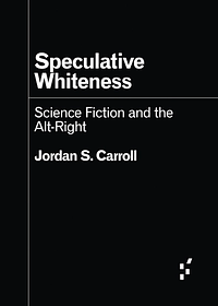 Speculative Whiteness: Science Fiction and the Alt-Right by Jordan S. Carroll