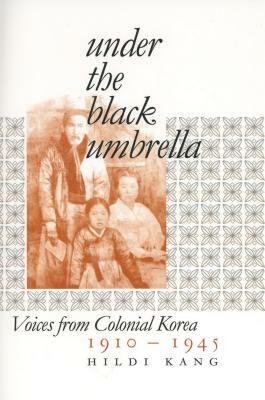 Under the Black Umbrella: Voices from Colonial Korea, 1910-1945 by Hildi Kang