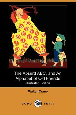 The Absurd ABC, and an Alphabet of Old Friends (Illustrated Edition) (Dodo Press) by Walter Crane