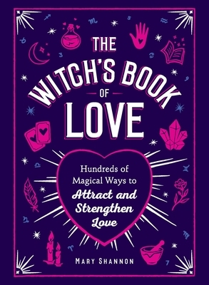 The Witch's Book of Love: Hundreds of Magical Ways to Attract and Strengthen Love by Mary Shannon