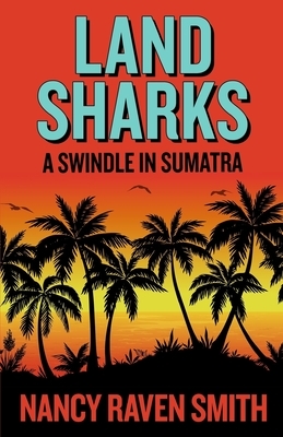 Land Sharks: A Swindle in Sumatra by Nancy Raven Smith