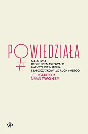 Powiedziała. Śledztwo, które zdemaskowało Harveya Weinsteina i zapoczątkowało ruch #MeToo by Adrian Stachowski, Megan Twohey, Paulina Surniak, Jodi Kantor