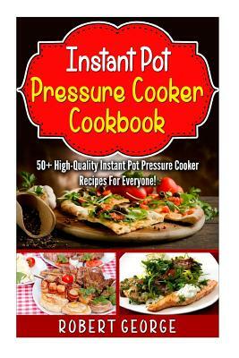 Instant Pot Pressure Cooker Cookbook: : 50+ High-Quality Instant Pot Pressure Cooker Recipes for everyone! by Robert George