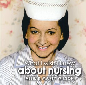 What I Wish I Knew about Nursing by Allie Wilson, Marty Wilson