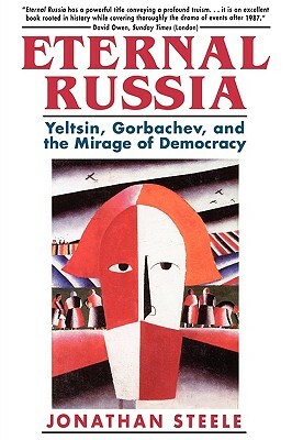 Eternal Russia: Yeltsin, Gorbachev, and the Mirage of Democracy by Jonathan Steele, Ronald Steele