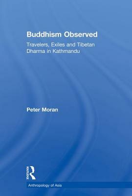 Buddhism Observed: Travellers, Exiles and Tibetan Dharma in Kathmandu by Peter Moran