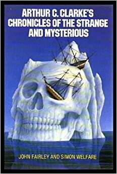 Arthur C.Clarke's Chronicles Of The Strange And Mysterious by John Fairley, Simon Welfare