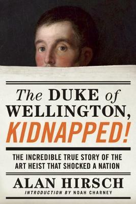 The Duke of Wellington, Kidnapped!: The Incredible True Story of the Art Heist That Shocked a Nation by Alan Hirsch