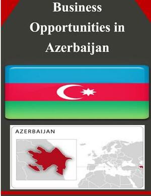 Business Opportunities in Azerbaijan by U. S. Department of Commerce