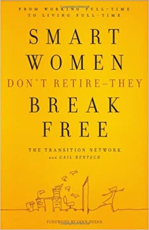 Smart Women Don't Retire-They Break Free: From Working Full-Time to Living Full-Time by Gail Rentsch, The Transition Network, Lynn Sherr