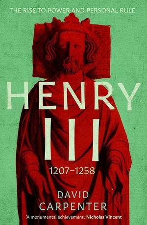 Henry III, Volume 1: The Rise to Power and Personal Rule, 1207-1258 by David Carpenter