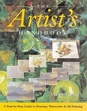 The Artist's Handbook: A Step-by-Step Guide to Drawing, Watercolor & Oil Painting by Angela Gair