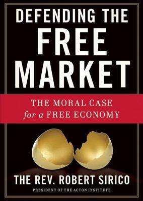 Defending the Free Market: The Moral Case for a Free Economy by Rev Robert Sirico
