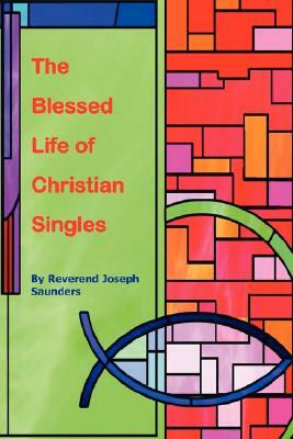 The Blessed Life of Christian Singles by Joseph Saunders