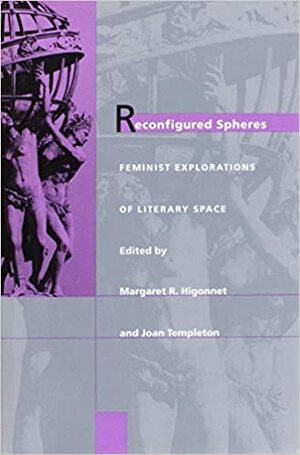 Reconfigured Spheres: Feminist Explorations of Literary Space by Margaret R. Higonnet, Joan Templeton