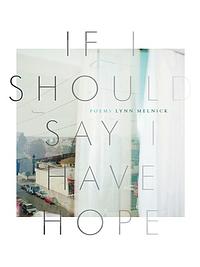 If I Should Say I Have Hope by Lynn Melnick