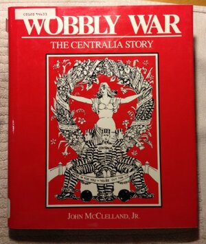 Wobbly War: The Centralia Story by John M. McClelland Jr., Richard Maxwell Brown