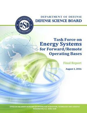 Defense Science Board Task Force on Energy Systems for Forward/Remote Operating Bases by Defense Science Board, U. S. Department of Defense