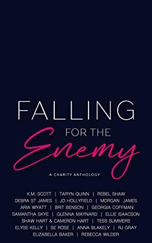 Falling for the Enemy: A Charity Anthology by Aria Wyatt, S.E. Rose, Rebel Shaw, Shaw Hart, R.J. Gray, Debra St. James, Brit Benson, Anna Blakely, Elizabella Baker, Glenna Maynard, Morgan James, Tess Summers, Ellie Isaacson, J.D. Hollyfield, Taryn Quinn, Elyse Kelly, Samantha Skye, K.M. Scott, Rebecca Wilder, Georgia Coffman, Cameron Hart