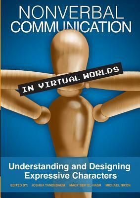 Nonverbal Communication in Virtual Worlds: Understanding and Designing Expressive Characters by Magy Seif El-Nasr, Michael Nixon, Joshua Tanenbaum