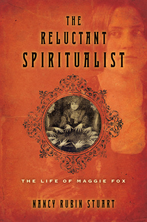 The Reluctant Spiritualist: The Life of Maggie Fox by Nancy Rubin Stuart