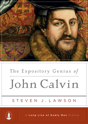 The Expository Genius of John Calvin by Steven J. Lawson