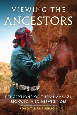 Viewing the Ancestors, Volume 9: Perceptions of the Anaasází, Mokwic, and Hisatsinom by Robert S. McPherson