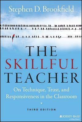 The Skillful Teacher: On Technique, Trust, and Responsiveness in the Classroom by Stephen D. Brookfield
