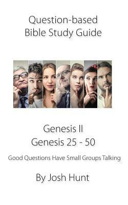 Question-Based Bible Study Guide -- Genesis II / Genesis 25 - 50: Good Questions Have Groups Talking by Josh Hunt