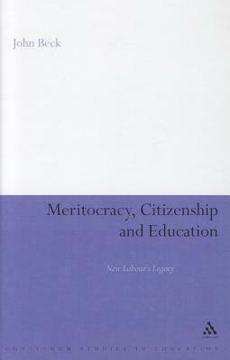 Meritocracy, Citizenship and Education: New Labour's Legacy by John Beck