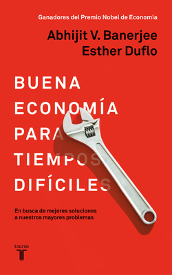 La Buena Economía Para Tiempos Difíciles / Good Economics for Hard Times = Good Economics for Hard Times by Abhijit Banerjee, Esther Duflo